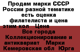 Продам марки СССР России разной тематике есть оценка филателиста и цена этим кол › Цена ­ 150 000 - Все города Коллекционирование и антиквариат » Марки   . Кемеровская обл.,Юрга г.